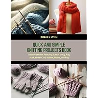 Quick and Simple Knitting Projects Book: Creative Stitches Featuring Button Shrug, Rug, Scarf, Winter Cowl, Blanket, Pillows, and Bag