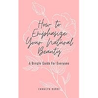 How To Emphasize Your Natural Beauty: A Simple Guide For Everyone How To Emphasize Your Natural Beauty: A Simple Guide For Everyone Kindle Paperback