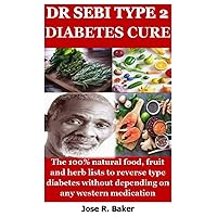 DR SEBI TYPE 2 DIABETES CURE: The 100% Natural food, fruit and herb lists to reverse type diabetes without depending on any western medication DR SEBI TYPE 2 DIABETES CURE: The 100% Natural food, fruit and herb lists to reverse type diabetes without depending on any western medication Paperback Kindle