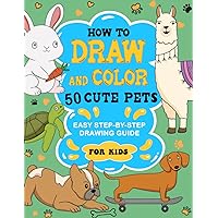 How To Draw And Color 50 Cute Pets For Kids: Learn to Draw Dogs, Cats, Birds and Many Pets with Step-by-Step Guide for Kids