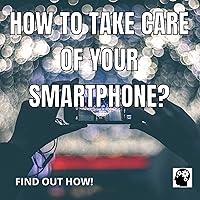 How To Take Care Of Your Smartphone?