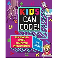 Kids Can Code!: Fun Ways to Learn Computer Programming Kids Can Code!: Fun Ways to Learn Computer Programming Paperback Kindle