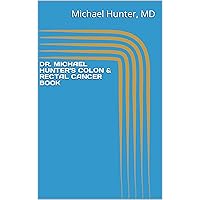DR. MICHAEL HUNTER'S COLON & RECTAL CANCER BOOK DR. MICHAEL HUNTER'S COLON & RECTAL CANCER BOOK Kindle Paperback