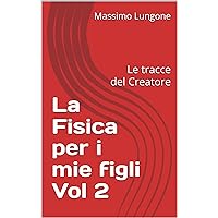 La Fisica per i mie figli Vol 2: Le tracce del Creatore (Italian Edition)