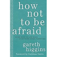 How Not to Be Afraid: Seven Ways to Live When Everything Seems Terrifying How Not to Be Afraid: Seven Ways to Live When Everything Seems Terrifying Hardcover Kindle Audible Audiobook Paperback Audio CD