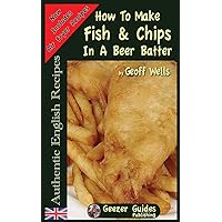 How To Make Fish & Chips In A Beer Batter (Authentic English Recipes) How To Make Fish & Chips In A Beer Batter (Authentic English Recipes) Paperback Kindle