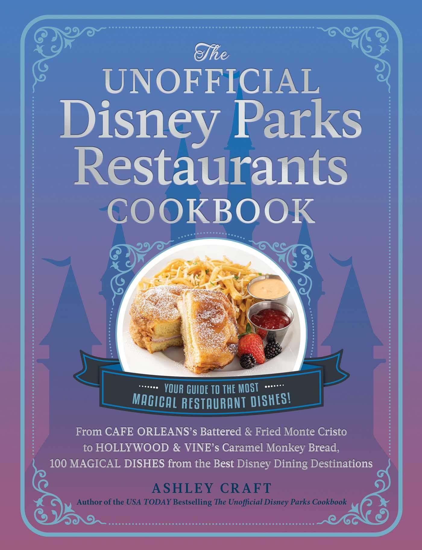 The Unofficial Disney Parks Restaurants Cookbook: From Cafe Orleans's Battered & Fried Monte Cristo to Hollywood & Vine's Caramel Monkey Bread, 100 ... Dining Destinations (Unofficial Cookbook)