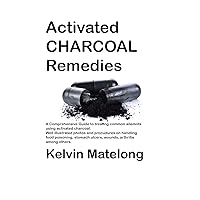 Activated Charcoal: Amazing remedy for food poisoning, stomach ulcers, heart diseases and even cancer! (Seraphims Remedies Book 10)