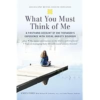 What You Must Think of Me: A Firsthand Account of One Teenager's Experience with Social Anxiety Disorder (Adolescent Mental Health Initiative) What You Must Think of Me: A Firsthand Account of One Teenager's Experience with Social Anxiety Disorder (Adolescent Mental Health Initiative) Paperback Kindle Hardcover