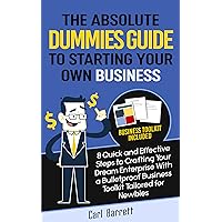 The Absolute Dummies Guide to Starting Your Own Business: 8 Quick and Effective Steps to Crafting Your Dream Enterprise With A Bulletproof Business Toolkit Tailored for Newbies The Absolute Dummies Guide to Starting Your Own Business: 8 Quick and Effective Steps to Crafting Your Dream Enterprise With A Bulletproof Business Toolkit Tailored for Newbies Kindle Paperback