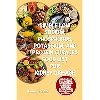 SIMPLE LOW SODIUM, PHOSPHORUS, POTASSIUM, AND PROTEIN CURATED FOOD LIST FOR KIDNEY DISEASE: The Ultimate Food List for Your Renal Health plus Foods to Avoid, Essential Proteins Needed, Counter SIMPLE LOW SODIUM, PHOSPHORUS, POTASSIUM, AND PROTEIN CURATED FOOD LIST FOR KIDNEY DISEASE: The Ultimate Food List for Your Renal Health plus Foods to Avoid, Essential Proteins Needed, Counter Paperback Kindle