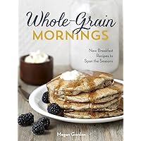 Whole-Grain Mornings: New Breakfast Recipes to Span the Seasons [A Cookbook] Whole-Grain Mornings: New Breakfast Recipes to Span the Seasons [A Cookbook] Hardcover Kindle