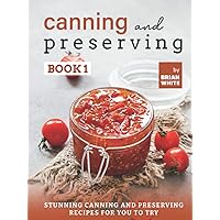 Canning and Preserving Book 1: Stunning Canning and Preserving Recipes for You to Try Canning and Preserving Book 1: Stunning Canning and Preserving Recipes for You to Try Kindle Hardcover Paperback