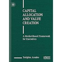 Capital Allocation and Value Creation: A Market-Based Framework for Executives