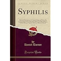 Syphilis, Vol. 1 of 2: A Practical Dissertation on the Venereal Disease, in Which, After a Short Account of Its Nature and Original; The Diagnostick and Prognostick Signs, With the Best Ways of Curing the Several Degrees of That Distemper, Together With S Syphilis, Vol. 1 of 2: A Practical Dissertation on the Venereal Disease, in Which, After a Short Account of Its Nature and Original; The Diagnostick and Prognostick Signs, With the Best Ways of Curing the Several Degrees of That Distemper, Together With S Paperback Hardcover
