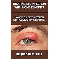 TREATING EYE INFECTION WITH HOME REMEDIES: HOW TO CURE EYE INFECTION WITH NATURAL HOME REMEDIES.