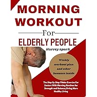 MORNING WORKOUT FOR ELDERLY PEOPLE: The Step By Step Pilates Exercise For Seniors With Morning Routines for Strength and Balance,Giving More Healthy Living MORNING WORKOUT FOR ELDERLY PEOPLE: The Step By Step Pilates Exercise For Seniors With Morning Routines for Strength and Balance,Giving More Healthy Living Kindle Paperback