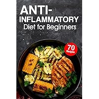 Anti-Inflammatory Diet for Beginners: Explore 70 anti-inflammatory recipes for Beginners, discover delicious dishes crafted to promote healing and enhance well-being