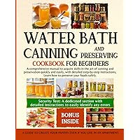 WATER BATH CANNING AND PRESERVING COOKBOOK FOR BEGINNERS: A comprehensive manual to acquire skills in the art of canning and preservation quickly and easily, with detailed step-by-step