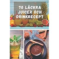 70 Läckra juicer och drinkrecept: fantastiska recept på drycker och juicer från hela världen, DELICIOUS DRINKS FÖR DIN LOW-CARB HIGH-FAT diet; ... COCKTAILS, COFFEES, SHAKES, (Swedish Edition)