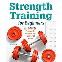 Strength Training for Beginners: A 12-Week Program to Get Lean and Healthy at Home Strength Training for Beginners: A 12-Week Program to Get Lean and Healthy at Home Paperback Kindle