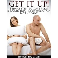 Get It Up! 3 simple steps to cure porn induced erectile dysfunction naturally Get It Up! 3 simple steps to cure porn induced erectile dysfunction naturally Kindle