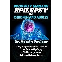 PROPERLY MANAGE EPILEPSY IN CHILDREN AND ADULTS: Every Required General Details about Seizure/Epilepsy: (All-Encompassing Epilepsy/Seizure Book) PROPERLY MANAGE EPILEPSY IN CHILDREN AND ADULTS: Every Required General Details about Seizure/Epilepsy: (All-Encompassing Epilepsy/Seizure Book) Kindle Paperback