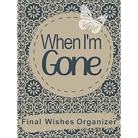 When I'm Gone Planner: The Ultimate End of Life Organizer for Final Wishes, Belongings, Estate and Funeral Planning. A Meaningful Legacy And A Lasting Gift for Your Loved Ones