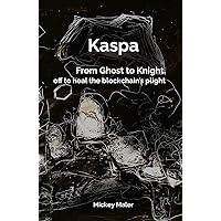 Kaspa: From Ghost to Knight, off to heal the blockchain's plight Kaspa: From Ghost to Knight, off to heal the blockchain's plight Paperback Kindle