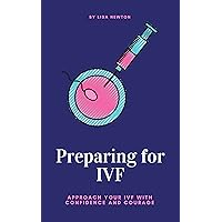 Preparing for IVF: Approach Your IVF With Confidence and Courage Preparing for IVF: Approach Your IVF With Confidence and Courage Kindle