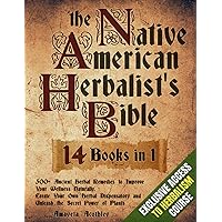 Native American Herbalist’s Bible - 14 Books in 1: 500+ Ancient Herbal Remedies to Improve Your Wellness Naturally. Create Your Own Herbal Dispensatory and Unleash the Secret Power of Plants