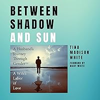 Between Shadow and Sun: A Husband’s Journey through Gender - A Wife’s Labor of Love Between Shadow and Sun: A Husband’s Journey through Gender - A Wife’s Labor of Love Audible Audiobook Kindle Paperback