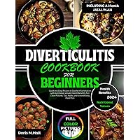 DIVERTICULITIS COOKBOOK FOR BEGINNERS: Quick and Easy Recipes to Soothe Inflammation with Nutritional Values, Health Benefits, Full Color Pictures, Tips, Hacks, and a month long Meal Plan