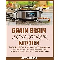 Grain Brain Slow Cooker Kitchen: Top 70 Easy-To-Cook Grain Brain Slow Cooker Recipes to Help You Lose the Weight and Gain Total Health (A Low-Carb, Gluten, Sugar and Wheat Free Cookbook) Grain Brain Slow Cooker Kitchen: Top 70 Easy-To-Cook Grain Brain Slow Cooker Recipes to Help You Lose the Weight and Gain Total Health (A Low-Carb, Gluten, Sugar and Wheat Free Cookbook) Paperback