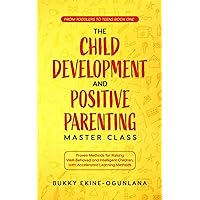 The Child Development and Positive Parenting Master Class: Proven Methods for Raising Well-Behaved and Intelligent Children, with Accelerated Learning Methods (Toddlers to Teens)