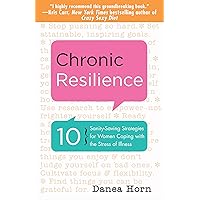 Chronic Resilience: 10 Sanity-Saving Strategies for Women Coping with the Stress of Illness Chronic Resilience: 10 Sanity-Saving Strategies for Women Coping with the Stress of Illness Kindle Audible Audiobook Paperback Mass Market Paperback