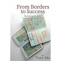 Borders to Success: Mastering the Art of Import-Export Business Borders to Success: Mastering the Art of Import-Export Business Kindle Hardcover Paperback