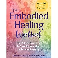 The Embodied Healing Workbook: The Art and Science of Befriending Your Body in Trauma Recovery; Over 100 Healing Practices The Embodied Healing Workbook: The Art and Science of Befriending Your Body in Trauma Recovery; Over 100 Healing Practices Paperback Kindle