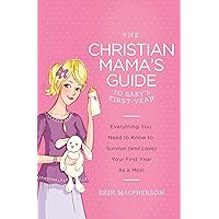 The Christian Mama's Guide to Baby's First Year: Everything You Need to Know to Survive (and Love) Your First Year as a Mom (Christian Mama's Guide Series) The Christian Mama's Guide to Baby's First Year: Everything You Need to Know to Survive (and Love) Your First Year as a Mom (Christian Mama's Guide Series) Paperback Kindle
