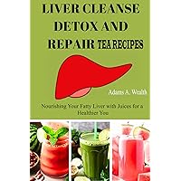 Liver Cleanse Detox & Repair Tea Recipes: Nourishing Your Fatty Liver with Juices for a Healthier You Liver Cleanse Detox & Repair Tea Recipes: Nourishing Your Fatty Liver with Juices for a Healthier You Kindle Paperback