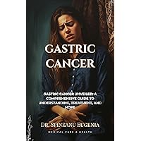 Gastric Cancer: A Comprehensive Exploration from Origins to Innovations Gastric Cancer: A Comprehensive Exploration from Origins to Innovations Kindle Paperback