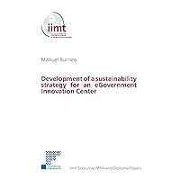 Development of a sustainability strategy for an eGovernment Innovation Center (iimt Executive MBA and Diploma Papers) Development of a sustainability strategy for an eGovernment Innovation Center (iimt Executive MBA and Diploma Papers) Kindle
