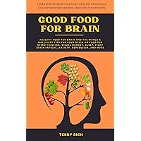 Good Food For Brain: Healthy Food For Brain And The World’s Well-Kept Tips For Your Brain On Food To Have A Healthy Brain, Speed Thinking, Fight Brain Fatigue, Anxiety, Depression, And More