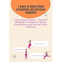 7 ways to boost blood circulation and increase longevity: Unlocking Vitality: 7 Proven Methods to Enhance Blood Circulation and Extend Your Lifespan 7 ways to boost blood circulation and increase longevity: Unlocking Vitality: 7 Proven Methods to Enhance Blood Circulation and Extend Your Lifespan Kindle Hardcover Paperback