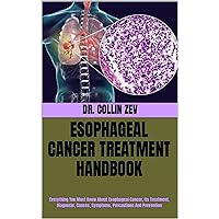 ESOPHAGEAL CANCER TREATMENT HANDBOOK : Everything You Must Know About Esophageal Cancer, Its Treatment, Diagnosis, Causes, Symptoms, Precautions And Prevention ESOPHAGEAL CANCER TREATMENT HANDBOOK : Everything You Must Know About Esophageal Cancer, Its Treatment, Diagnosis, Causes, Symptoms, Precautions And Prevention Kindle Paperback