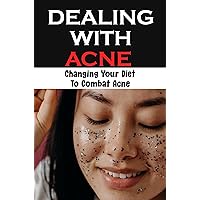 Dealing With Acne: Changing Your Diet To Combat Acne