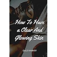 How to have a clear and glowing skin