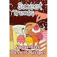Sweet Treats: Sugar-Free Dessert Recipes: Indulge in Delicious Sweets Without the Guilt Sweet Treats: Sugar-Free Dessert Recipes: Indulge in Delicious Sweets Without the Guilt Kindle Paperback