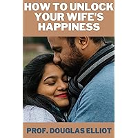 How To Unlock Your Wife’s Happiness: How to effectively communicate with your wife to understand her needs and desires. How To Unlock Your Wife’s Happiness: How to effectively communicate with your wife to understand her needs and desires. Kindle Paperback