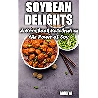 Soybean Delights: A Cookbook Celebrating the Power of Soy